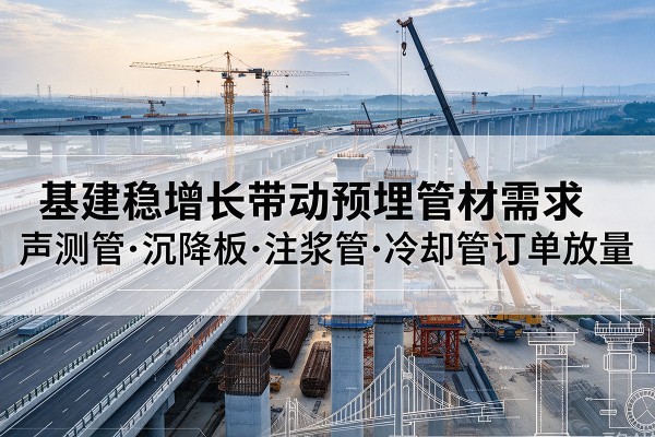 东乌珠穆沁旗基建稳增长带动预埋监测管材需求,声测管、沉降板、注浆管订单持续放量
