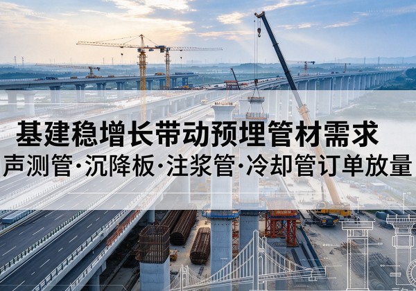东乌珠穆沁旗基建稳增长带动预埋监测管材需求，声测管、沉降板、注浆管订单持续放量